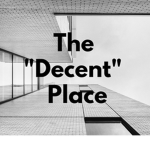 The “Decent" Place