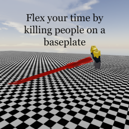 Flex your time by killing people on a baseplate
