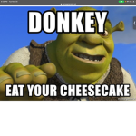 Donkey loves cheesecake and cheesecake loves shrek