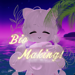 - [ bio making ! ] -