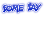 some say........