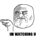 IM WATCHING U...