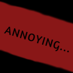 Annoying...