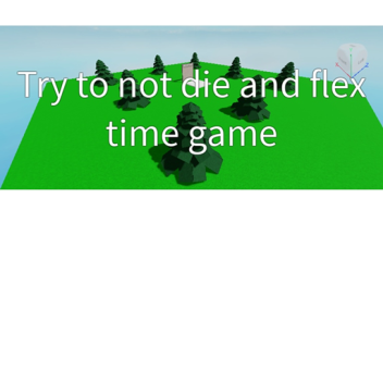 Try not to die and flex time