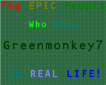 The EPIC People Who Know Greenmonkey7 In Real Life