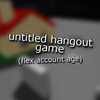 untitled hangout game (flex account age)