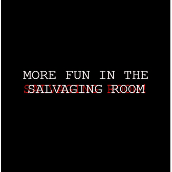 MORE FUN IN THE SALVAGING ROOM!