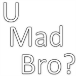 We make U mad bro
