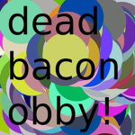 Dead bacon obby