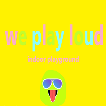 we play loud indoor playground