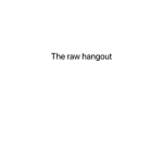 The raw hangout