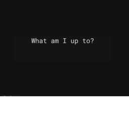 what am i up to?