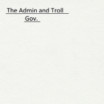 The Admin/Troll Government.