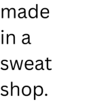 made in a sweatshop.