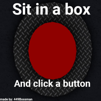 Sit in a box and click a button