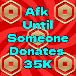AFK Until Someone donates 35K!!!