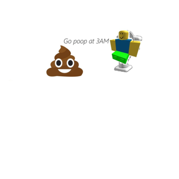 Go poop at 3AM (READ DESC!)