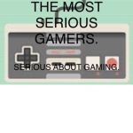 THE MOST SERIOUS GAMERS.