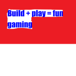 build + play = fun gaming