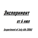 Эксперимент от 6 июл (Experiment of July 6th 2006)