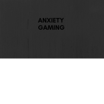 Anxiety Gaming..........