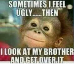 My brother is ugly