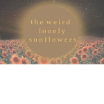 t h e w e i r d l o n e l y s u n f l o w e r s