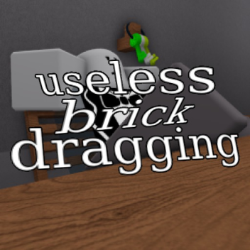 useless brick dragging