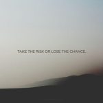 Take the risk or lose the chance