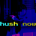 hush now