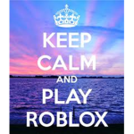 KEEP CALM AND PLAY ROBLOX FOREVER