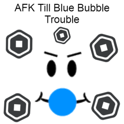AFK Till Blue Bubble Trouble :)