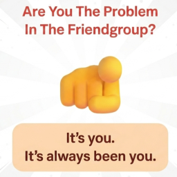 Are You The Problem In The Friendgroup?