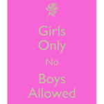 Girls only no boys ALOWED :)