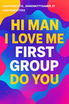 Hi man I love my 1st group do you?