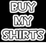 Litterly buy my shirts and I will be happy.