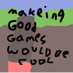 making good games would be cool