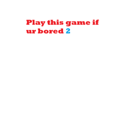 Play this game if ur bored