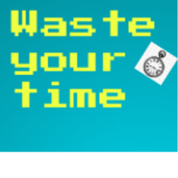 Waste your time