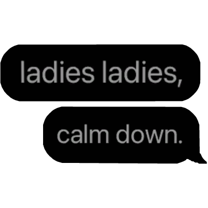 ladies ladies, calm down.