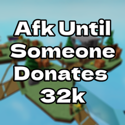 Afk until someone donates 32k