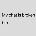 My chat is broken