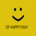 OF HAPPY FISH!
