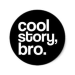 Cool Story Bro, tell it again.