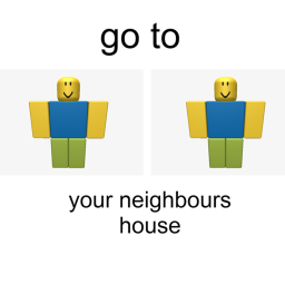 go to your neighbours house