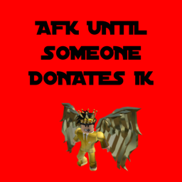 AFK Until Someone Donates 1K