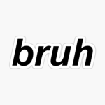 BRUHHH IDK