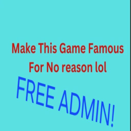( ADMIN)Make this Game Famous for no Reason lol