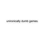 Unironically Dumb Games