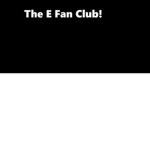 E Fan Club!